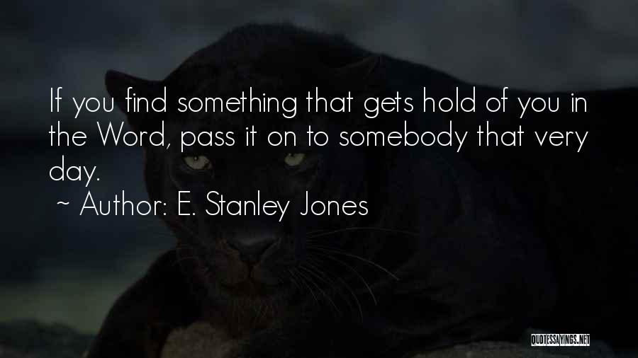 E. Stanley Jones Quotes: If You Find Something That Gets Hold Of You In The Word, Pass It On To Somebody That Very Day.