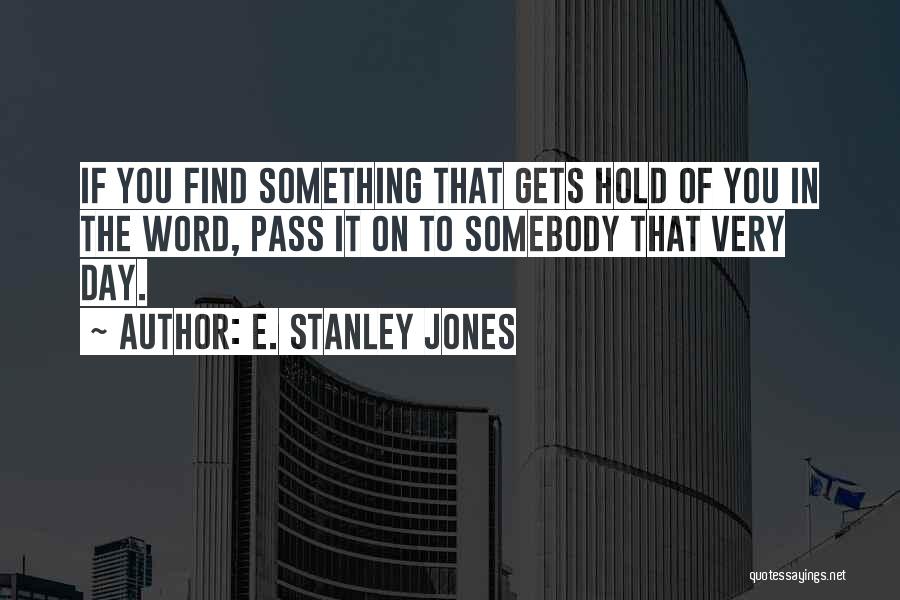 E. Stanley Jones Quotes: If You Find Something That Gets Hold Of You In The Word, Pass It On To Somebody That Very Day.