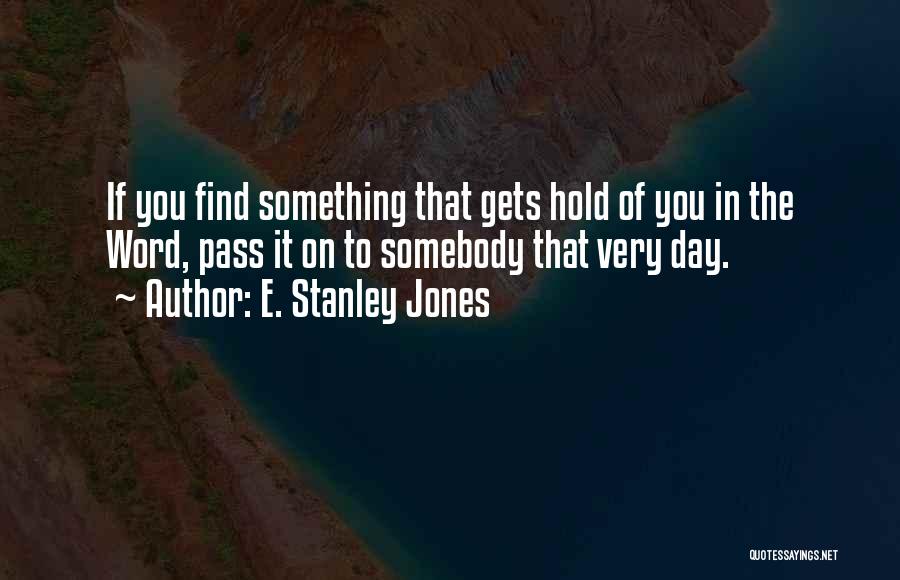 E. Stanley Jones Quotes: If You Find Something That Gets Hold Of You In The Word, Pass It On To Somebody That Very Day.