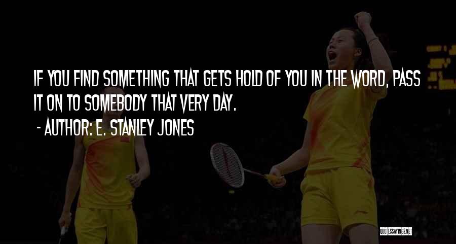 E. Stanley Jones Quotes: If You Find Something That Gets Hold Of You In The Word, Pass It On To Somebody That Very Day.