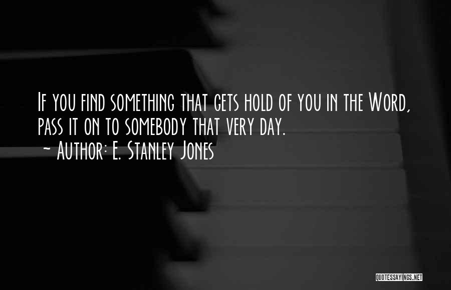 E. Stanley Jones Quotes: If You Find Something That Gets Hold Of You In The Word, Pass It On To Somebody That Very Day.