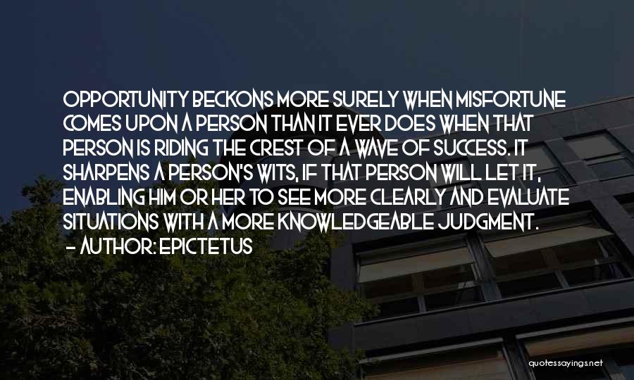 Epictetus Quotes: Opportunity Beckons More Surely When Misfortune Comes Upon A Person Than It Ever Does When That Person Is Riding The