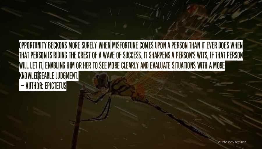 Epictetus Quotes: Opportunity Beckons More Surely When Misfortune Comes Upon A Person Than It Ever Does When That Person Is Riding The