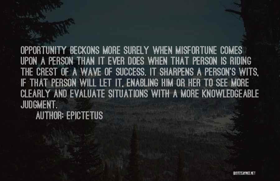 Epictetus Quotes: Opportunity Beckons More Surely When Misfortune Comes Upon A Person Than It Ever Does When That Person Is Riding The