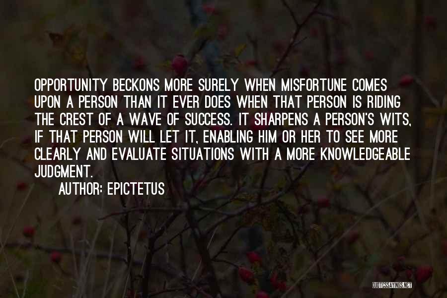 Epictetus Quotes: Opportunity Beckons More Surely When Misfortune Comes Upon A Person Than It Ever Does When That Person Is Riding The