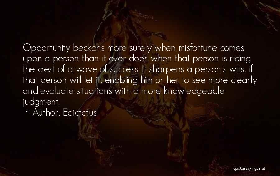 Epictetus Quotes: Opportunity Beckons More Surely When Misfortune Comes Upon A Person Than It Ever Does When That Person Is Riding The