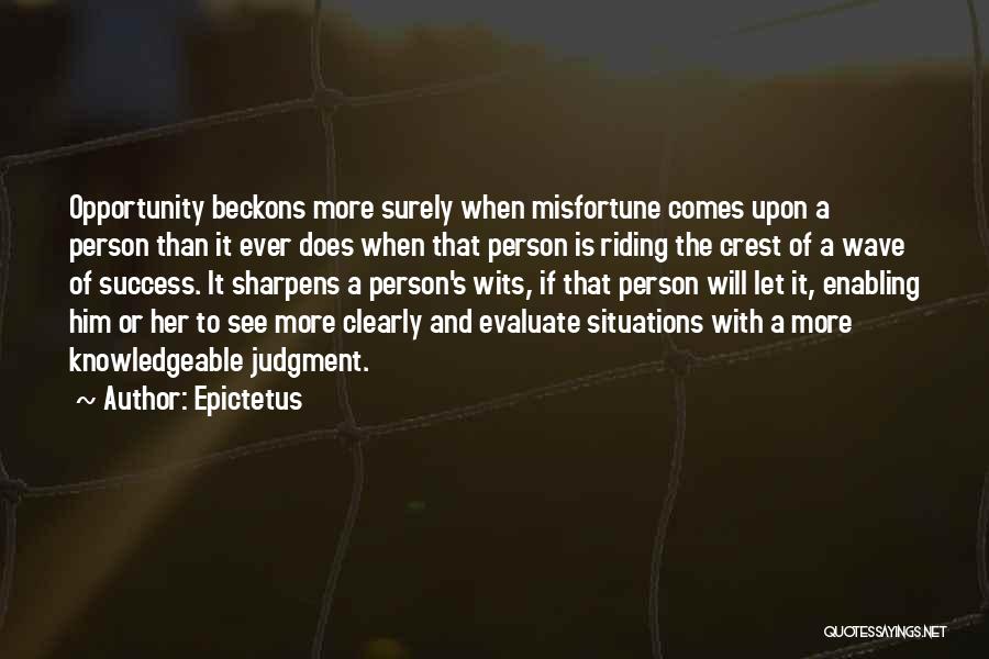 Epictetus Quotes: Opportunity Beckons More Surely When Misfortune Comes Upon A Person Than It Ever Does When That Person Is Riding The