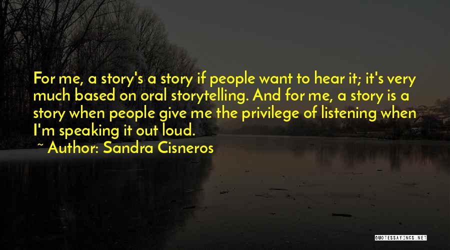Sandra Cisneros Quotes: For Me, A Story's A Story If People Want To Hear It; It's Very Much Based On Oral Storytelling. And