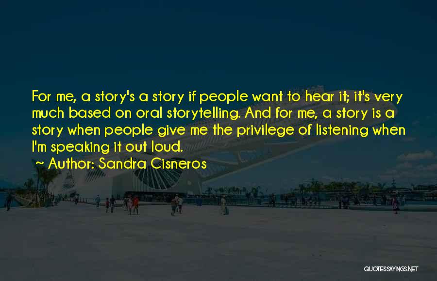 Sandra Cisneros Quotes: For Me, A Story's A Story If People Want To Hear It; It's Very Much Based On Oral Storytelling. And