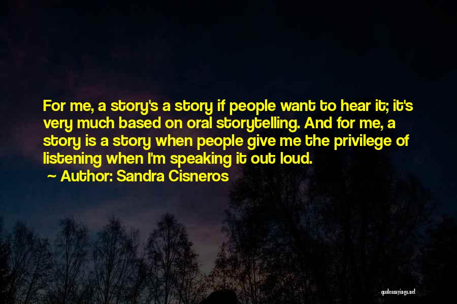 Sandra Cisneros Quotes: For Me, A Story's A Story If People Want To Hear It; It's Very Much Based On Oral Storytelling. And