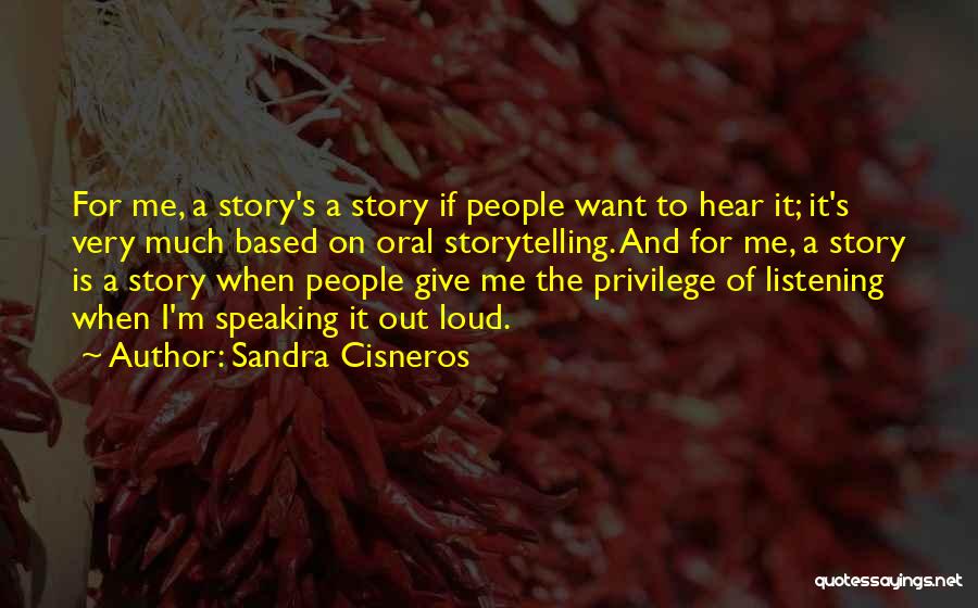 Sandra Cisneros Quotes: For Me, A Story's A Story If People Want To Hear It; It's Very Much Based On Oral Storytelling. And