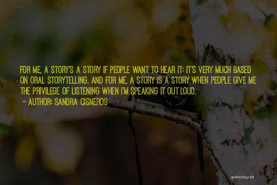 Sandra Cisneros Quotes: For Me, A Story's A Story If People Want To Hear It; It's Very Much Based On Oral Storytelling. And