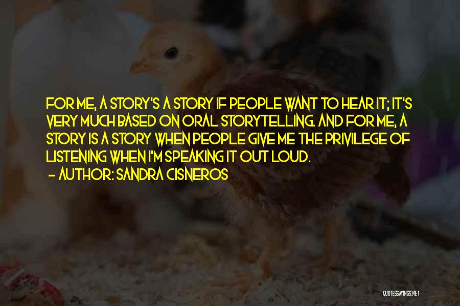 Sandra Cisneros Quotes: For Me, A Story's A Story If People Want To Hear It; It's Very Much Based On Oral Storytelling. And