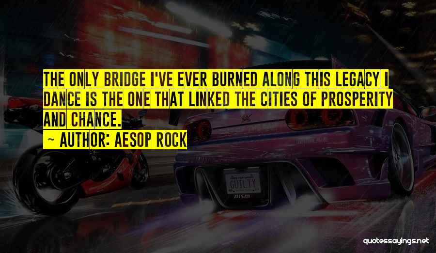 Aesop Rock Quotes: The Only Bridge I've Ever Burned Along This Legacy I Dance Is The One That Linked The Cities Of Prosperity