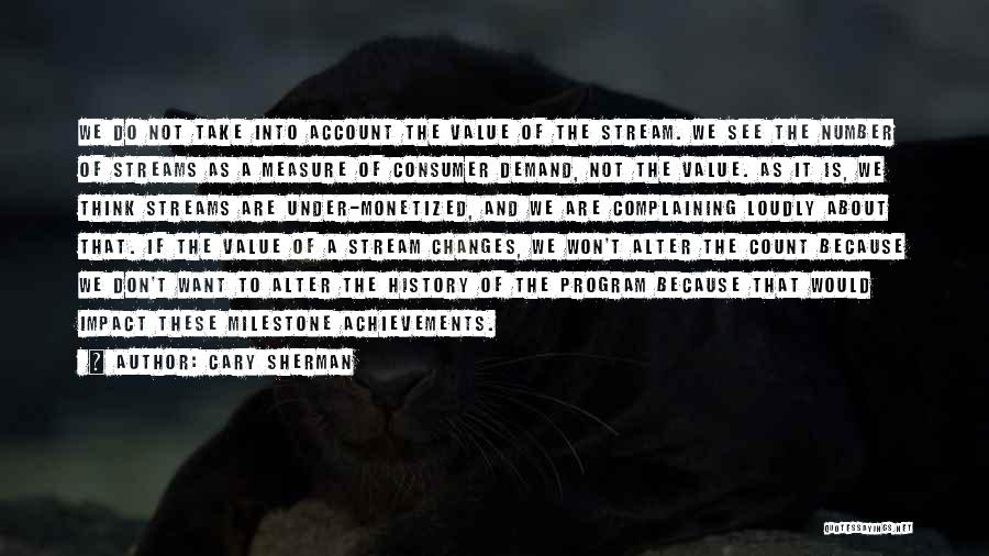 Cary Sherman Quotes: We Do Not Take Into Account The Value Of The Stream. We See The Number Of Streams As A Measure