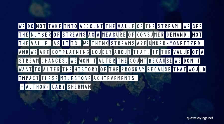 Cary Sherman Quotes: We Do Not Take Into Account The Value Of The Stream. We See The Number Of Streams As A Measure