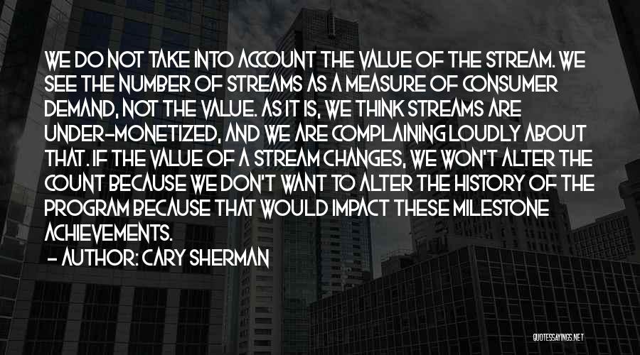 Cary Sherman Quotes: We Do Not Take Into Account The Value Of The Stream. We See The Number Of Streams As A Measure