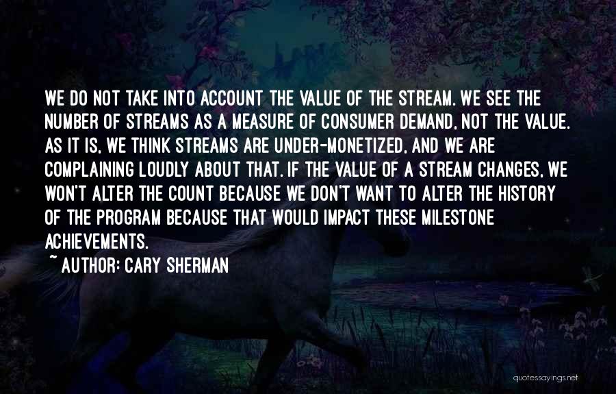 Cary Sherman Quotes: We Do Not Take Into Account The Value Of The Stream. We See The Number Of Streams As A Measure