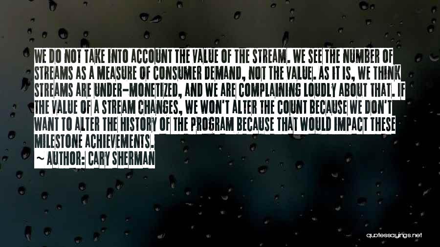 Cary Sherman Quotes: We Do Not Take Into Account The Value Of The Stream. We See The Number Of Streams As A Measure