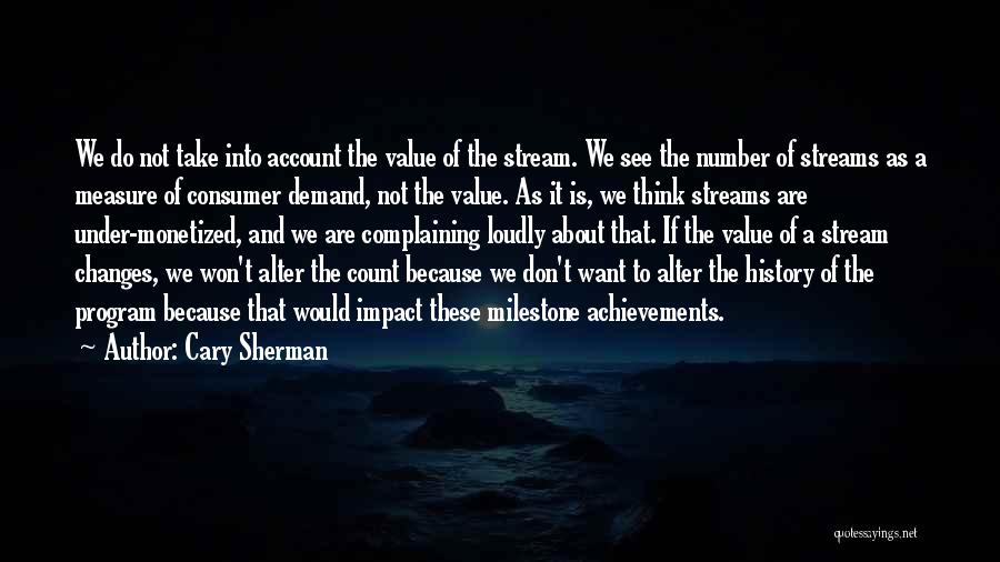 Cary Sherman Quotes: We Do Not Take Into Account The Value Of The Stream. We See The Number Of Streams As A Measure