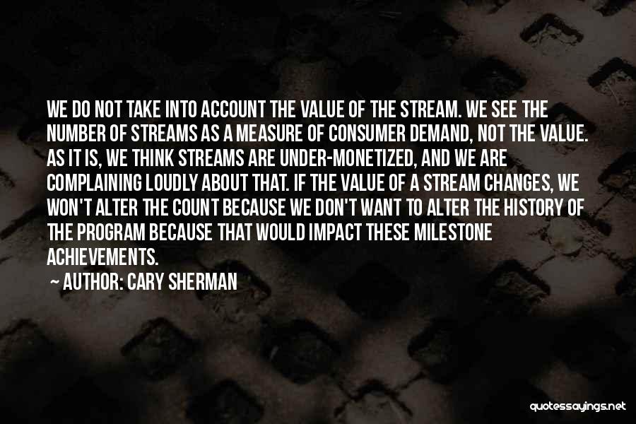 Cary Sherman Quotes: We Do Not Take Into Account The Value Of The Stream. We See The Number Of Streams As A Measure