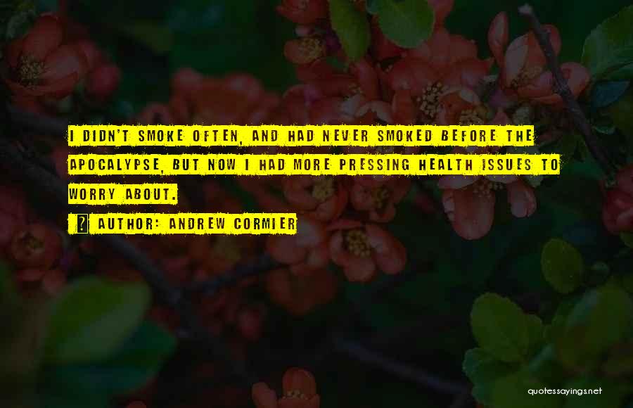 Andrew Cormier Quotes: I Didn't Smoke Often, And Had Never Smoked Before The Apocalypse, But Now I Had More Pressing Health Issues To