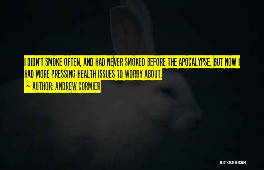 Andrew Cormier Quotes: I Didn't Smoke Often, And Had Never Smoked Before The Apocalypse, But Now I Had More Pressing Health Issues To