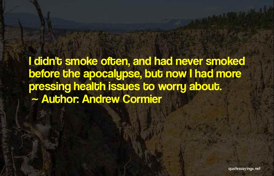 Andrew Cormier Quotes: I Didn't Smoke Often, And Had Never Smoked Before The Apocalypse, But Now I Had More Pressing Health Issues To