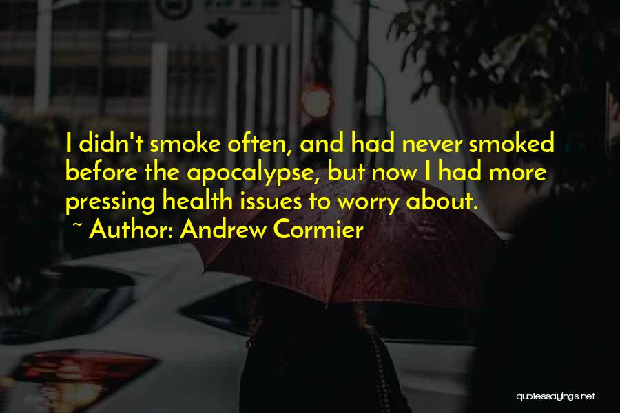 Andrew Cormier Quotes: I Didn't Smoke Often, And Had Never Smoked Before The Apocalypse, But Now I Had More Pressing Health Issues To