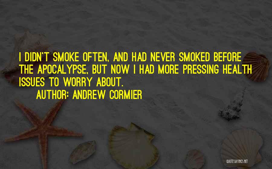 Andrew Cormier Quotes: I Didn't Smoke Often, And Had Never Smoked Before The Apocalypse, But Now I Had More Pressing Health Issues To