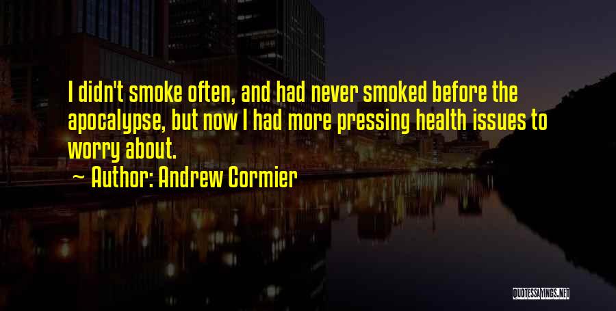 Andrew Cormier Quotes: I Didn't Smoke Often, And Had Never Smoked Before The Apocalypse, But Now I Had More Pressing Health Issues To