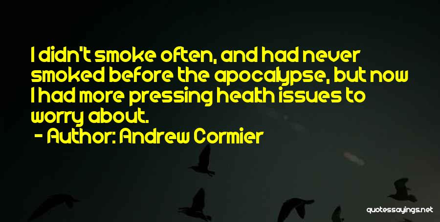 Andrew Cormier Quotes: I Didn't Smoke Often, And Had Never Smoked Before The Apocalypse, But Now I Had More Pressing Health Issues To