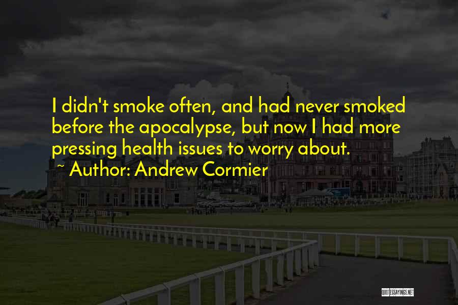 Andrew Cormier Quotes: I Didn't Smoke Often, And Had Never Smoked Before The Apocalypse, But Now I Had More Pressing Health Issues To