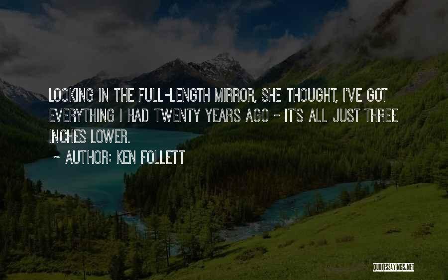 Ken Follett Quotes: Looking In The Full-length Mirror, She Thought, I've Got Everything I Had Twenty Years Ago - It's All Just Three