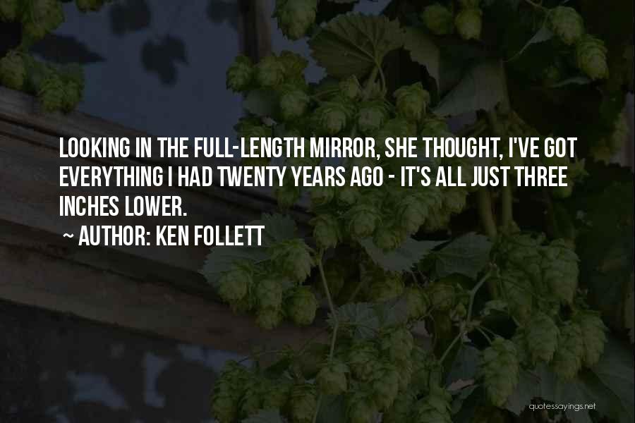 Ken Follett Quotes: Looking In The Full-length Mirror, She Thought, I've Got Everything I Had Twenty Years Ago - It's All Just Three