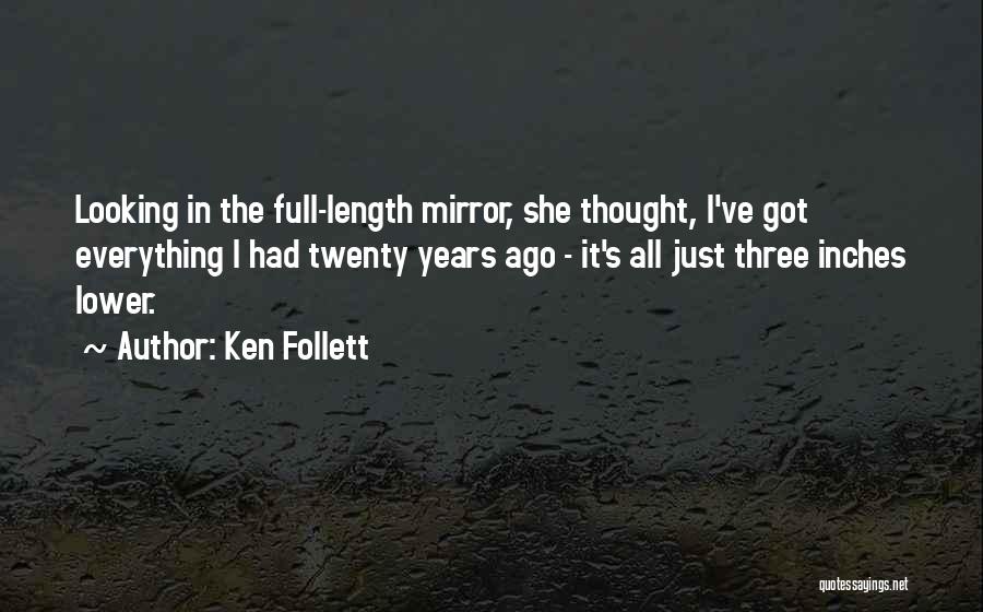 Ken Follett Quotes: Looking In The Full-length Mirror, She Thought, I've Got Everything I Had Twenty Years Ago - It's All Just Three