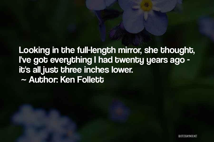Ken Follett Quotes: Looking In The Full-length Mirror, She Thought, I've Got Everything I Had Twenty Years Ago - It's All Just Three