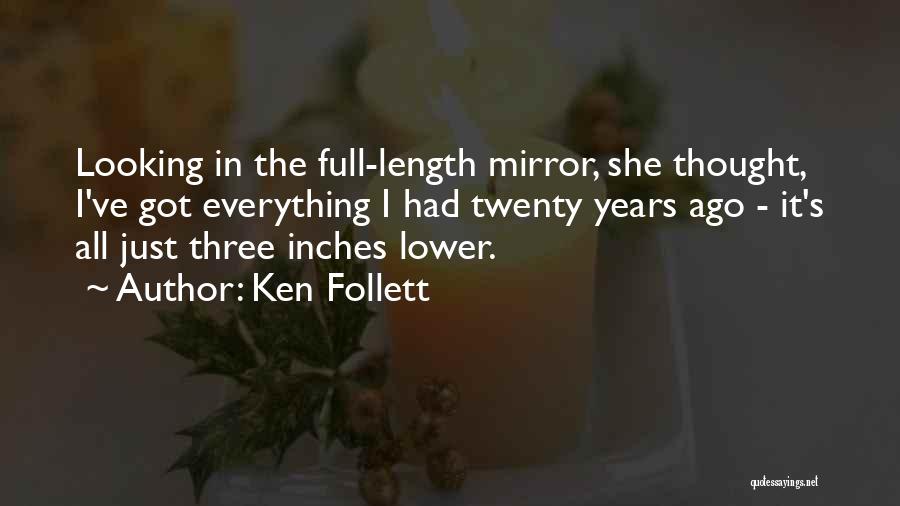 Ken Follett Quotes: Looking In The Full-length Mirror, She Thought, I've Got Everything I Had Twenty Years Ago - It's All Just Three