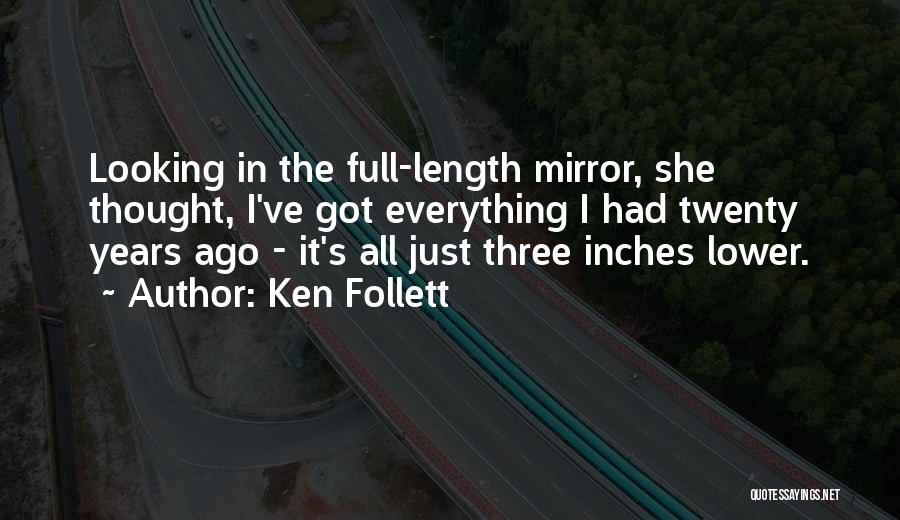 Ken Follett Quotes: Looking In The Full-length Mirror, She Thought, I've Got Everything I Had Twenty Years Ago - It's All Just Three