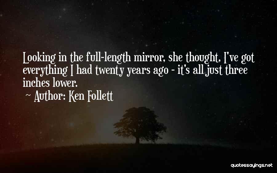 Ken Follett Quotes: Looking In The Full-length Mirror, She Thought, I've Got Everything I Had Twenty Years Ago - It's All Just Three
