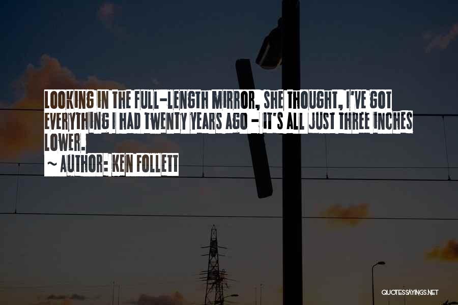 Ken Follett Quotes: Looking In The Full-length Mirror, She Thought, I've Got Everything I Had Twenty Years Ago - It's All Just Three