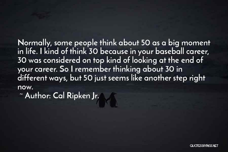 Cal Ripken Jr. Quotes: Normally, Some People Think About 50 As A Big Moment In Life. I Kind Of Think 30 Because In Your