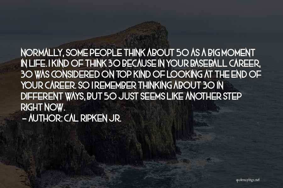 Cal Ripken Jr. Quotes: Normally, Some People Think About 50 As A Big Moment In Life. I Kind Of Think 30 Because In Your