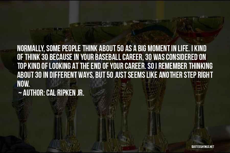 Cal Ripken Jr. Quotes: Normally, Some People Think About 50 As A Big Moment In Life. I Kind Of Think 30 Because In Your