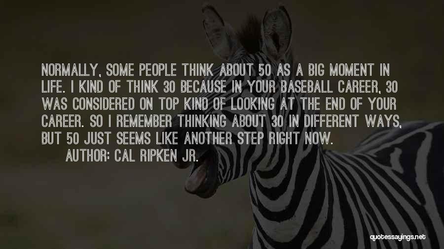 Cal Ripken Jr. Quotes: Normally, Some People Think About 50 As A Big Moment In Life. I Kind Of Think 30 Because In Your