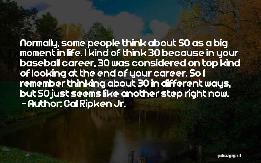 Cal Ripken Jr. Quotes: Normally, Some People Think About 50 As A Big Moment In Life. I Kind Of Think 30 Because In Your