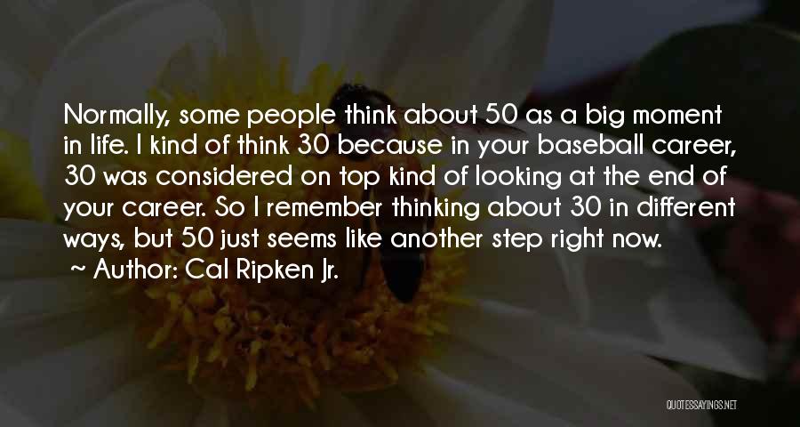 Cal Ripken Jr. Quotes: Normally, Some People Think About 50 As A Big Moment In Life. I Kind Of Think 30 Because In Your