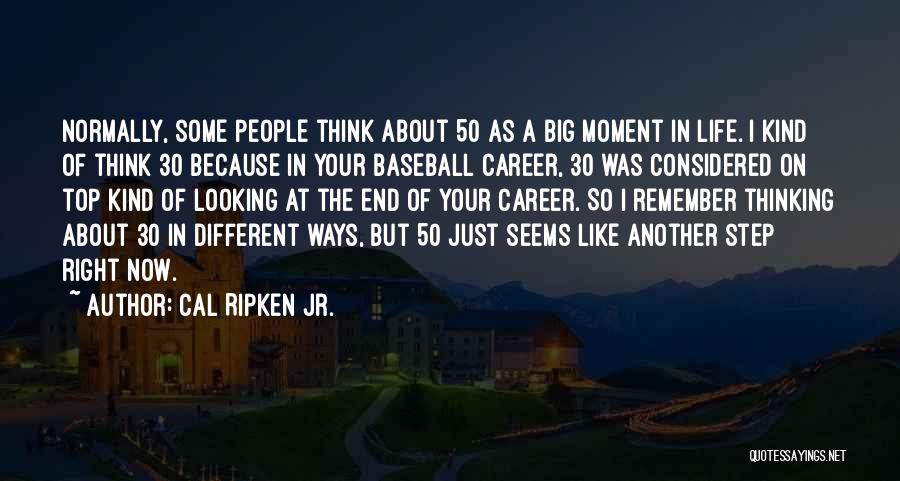 Cal Ripken Jr. Quotes: Normally, Some People Think About 50 As A Big Moment In Life. I Kind Of Think 30 Because In Your