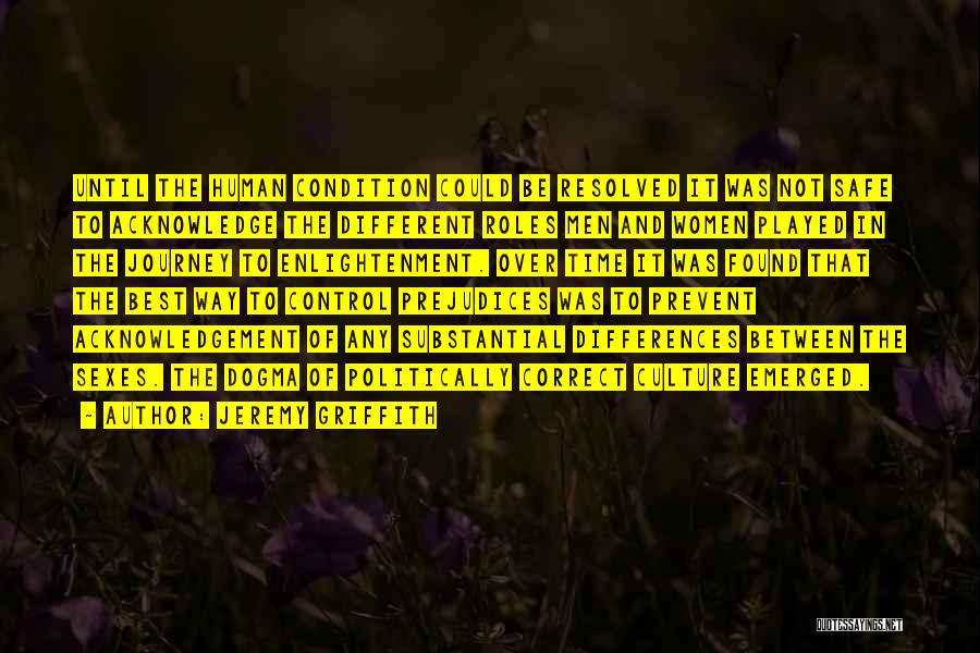 Jeremy Griffith Quotes: Until The Human Condition Could Be Resolved It Was Not Safe To Acknowledge The Different Roles Men And Women Played