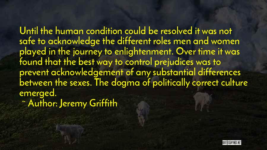 Jeremy Griffith Quotes: Until The Human Condition Could Be Resolved It Was Not Safe To Acknowledge The Different Roles Men And Women Played